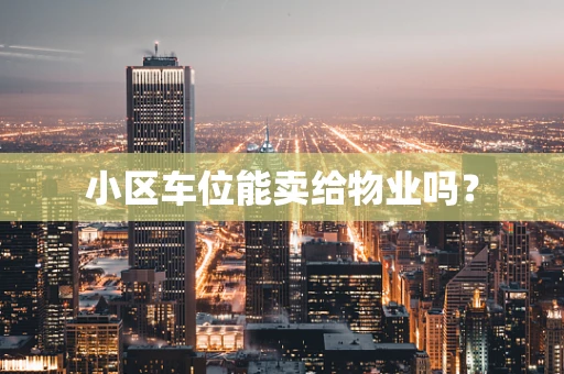 小区车位能卖给物业吗？