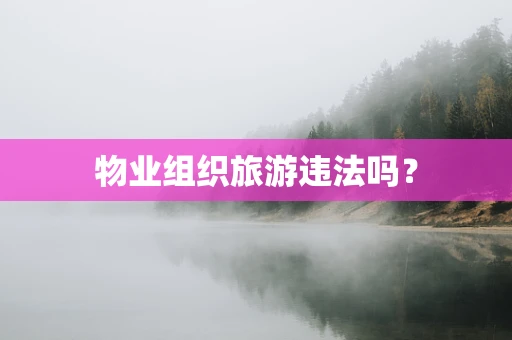 物业组织旅游违法吗？