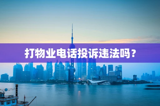 打物业电话投诉违法吗？