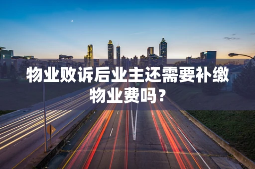 物业败诉后业主还需要补缴物业费吗？