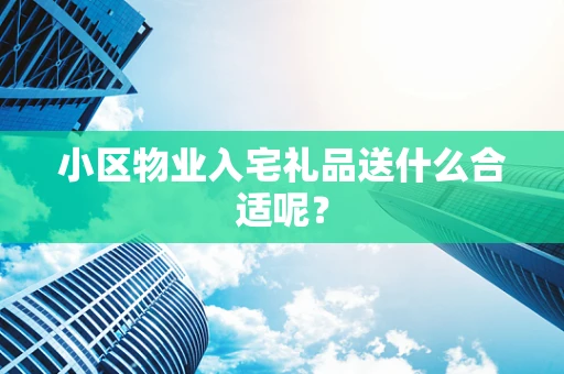 小区物业入宅礼品送什么合适呢？