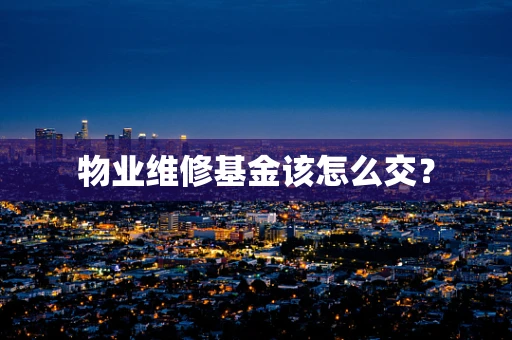 物业维修基金该怎么交？