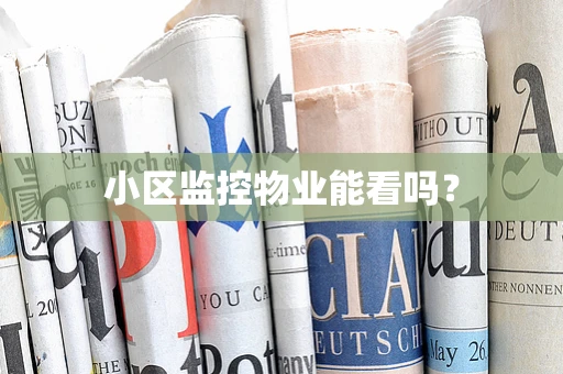 小区监控物业能看吗？