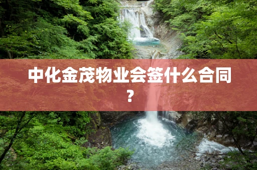 中化金茂物业会签什么合同？