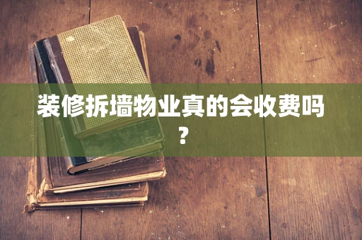 装修拆墙物业真的会收费吗？