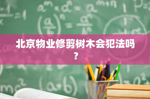 北京物业修剪树木会犯法吗？