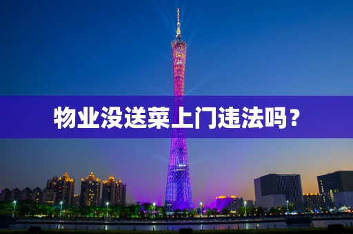 物业没送菜上门违法吗？