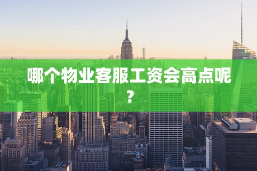 哪个物业客服工资会高点呢？