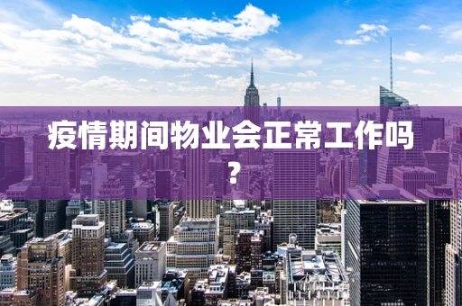 疫情期间物业会正常工作吗？