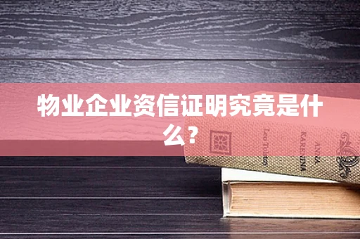 物业企业资信证明究竟是什么？