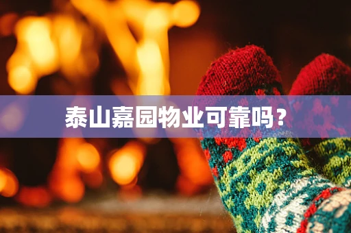 泰山嘉园物业可靠吗？