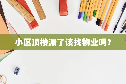 小区顶楼漏了该找物业吗？
