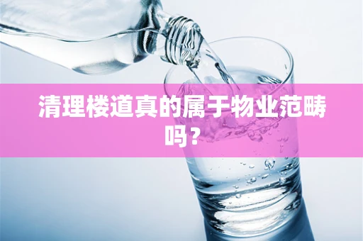 清理楼道真的属于物业范畴吗？