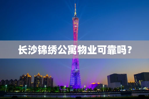 长沙锦绣公寓物业可靠吗？