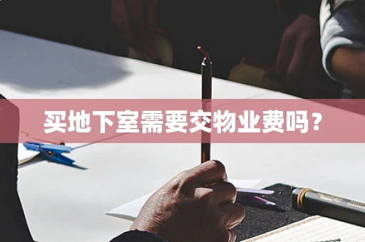 买地下室需要交物业费吗？