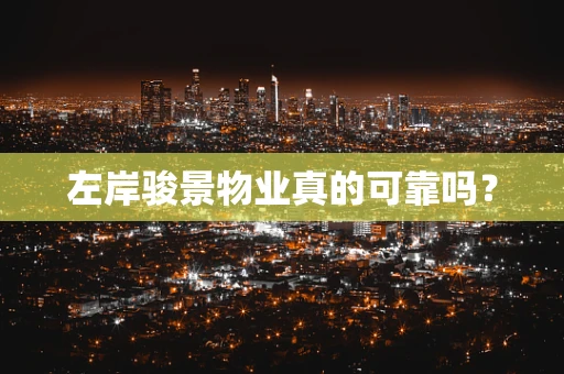 左岸骏景物业真的可靠吗？