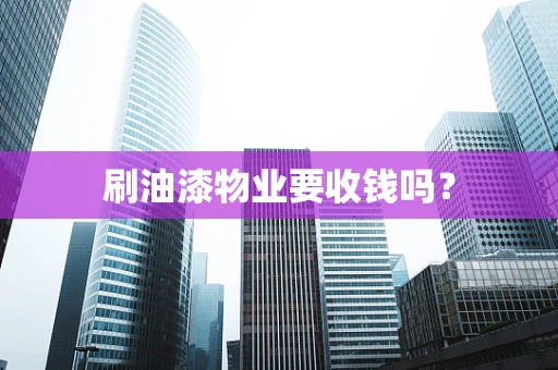 刷油漆物业要收钱吗？