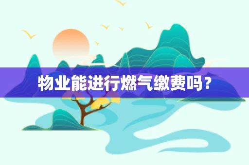物业能进行燃气缴费吗？