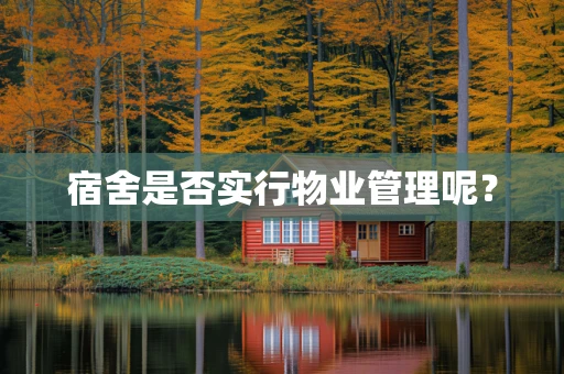 宿舍是否实行物业管理呢？