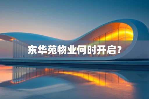 东华苑物业何时开启？