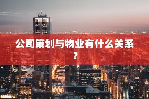 公司策划与物业有什么关系？
