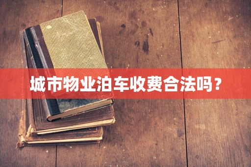 城市物业泊车收费合法吗？
