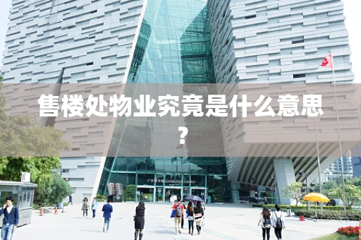 售楼处物业究竟是什么意思？