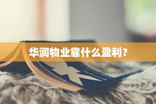 华润物业靠什么盈利？