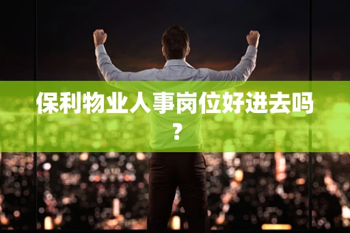 保利物业人事岗位好进去吗？