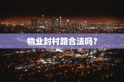 物业封村路合法吗？