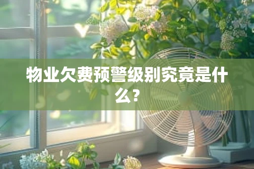 物业欠费预警级别究竟是什么？