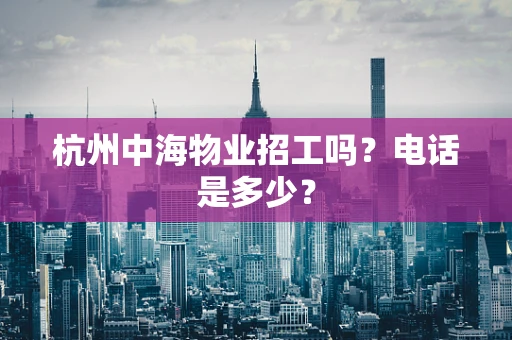 杭州中海物业招工吗？电话是多少？