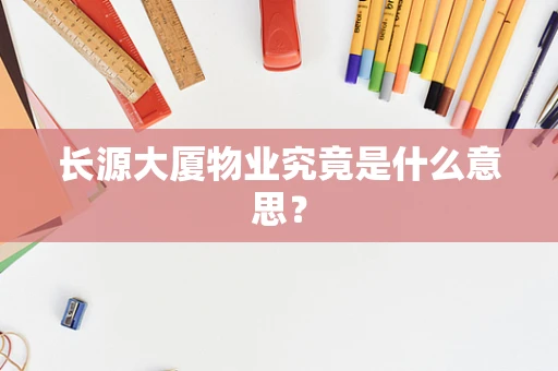 长源大厦物业究竟是什么意思？