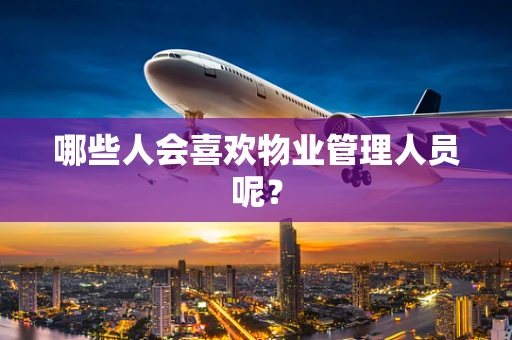 哪些人会喜欢物业管理人员呢？