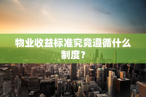 物业收益标准究竟遵循什么制度？