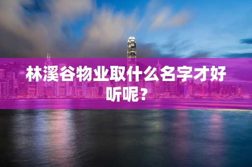 林溪谷物业取什么名字才好听呢？