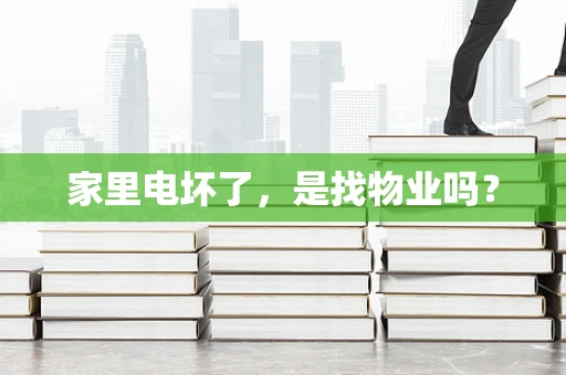 家里电坏了，是找物业吗？