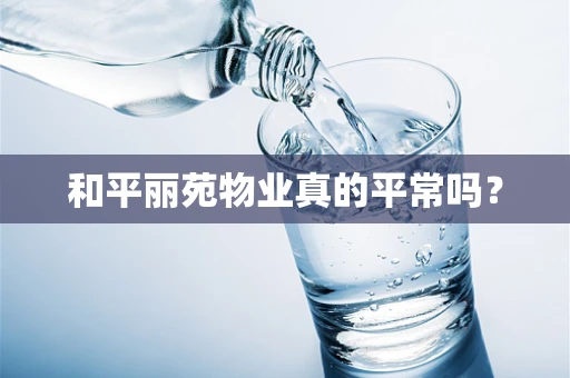 和平丽苑物业真的平常吗？