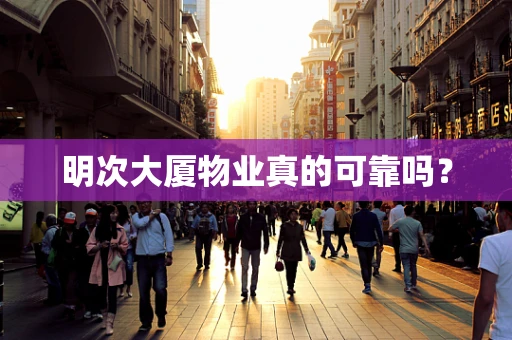 明次大厦物业真的可靠吗？