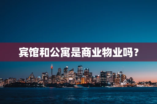 宾馆和公寓是商业物业吗？