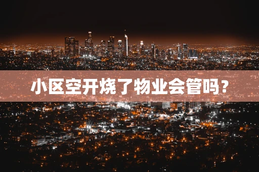 小区空开烧了物业会管吗？