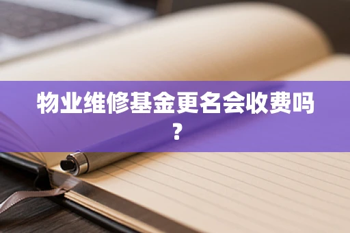 物业维修基金更名会收费吗？
