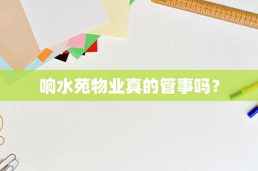 响水苑物业真的管事吗？