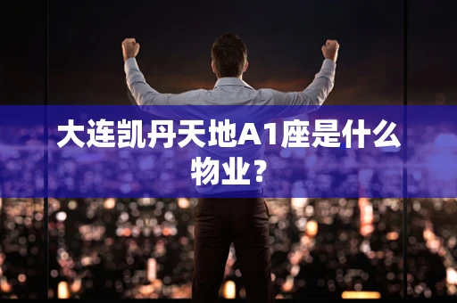大连凯丹天地A1座是什么物业？