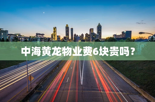 中海黄龙物业费6块贵吗？