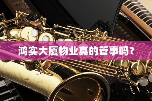 鸿实大厦物业真的管事吗？