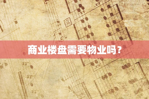 商业楼盘需要物业吗？