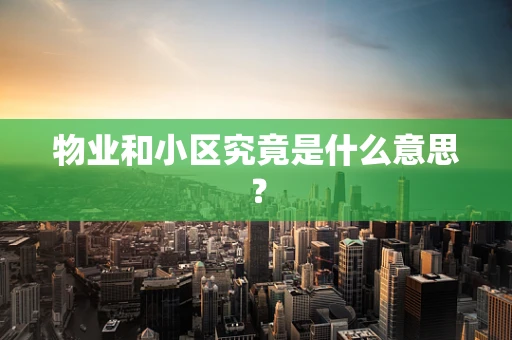 物业和小区究竟是什么意思？