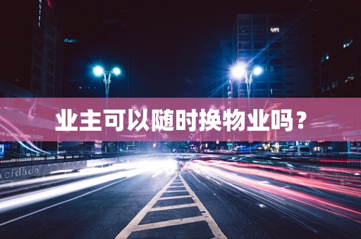 业主可以随时换物业吗？