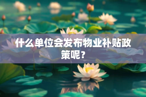 什么单位会发布物业补贴政策呢？